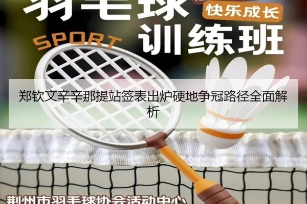 郑钦文辛辛那提站签表出炉硬地争冠路径全面解析