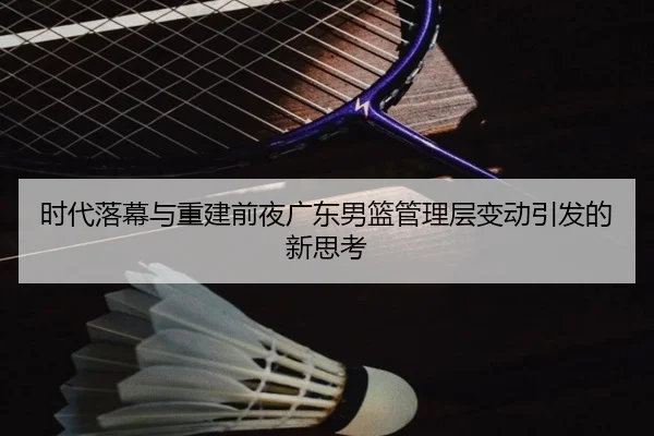 时代落幕与重建前夜广东男篮管理层变动引发的新思考
