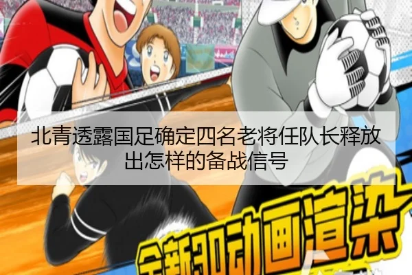 北青透露国足确定四名老将任队长释放出怎样的备战信号